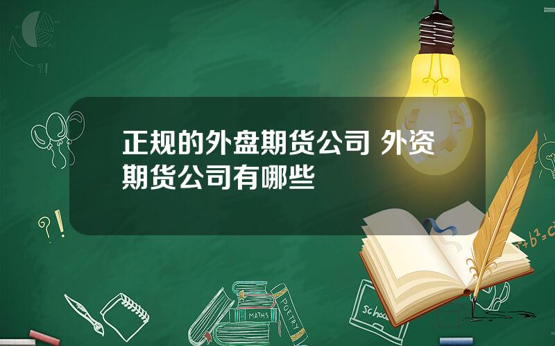 正规的外盘期货公司 外资期货公司有哪些